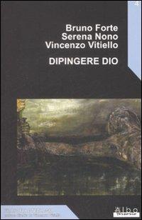 Dipingere Dio - Bruno Forte, Serena Nono, Vincenzo Vitiello - Libro AlboVersorio 2008, Filosofia e teologia | Libraccio.it