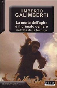 La morte dell'agire e il primato del fare nell'età della tecnica - Umberto Galimberti - Libro AlboVersorio 2008 | Libraccio.it