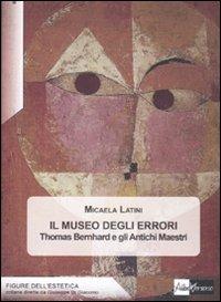 Il museo degli errori. Thomas Bernhard e gli antichi Maestri - Micaela Latini - Libro AlboVersorio 2011, Figure dell'estetica | Libraccio.it