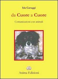 Da cuore a cuore. Comunicazione con gli animali - Ida Caruggi - Libro Anima Edizioni 2004, Da cuore a cuore | Libraccio.it