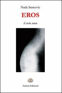 Eros. Il sesto senso - Nada Starcevic - Libro Anima Edizioni 2008, La medicina per l'anima | Libraccio.it