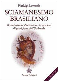 Sciamanesimo brasiliano. Il simbolismo, l'iniziazione, le pratiche di guarigione dell'umbanda - Pierluigi Lattuada - Libro Anima Edizioni 2005, La medicina per l'anima | Libraccio.it