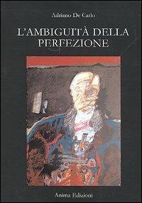 L' ambiguità della perfezione - Adriano De Carlo - Libro Anima Edizioni 2005, Romanzi e racconti dell'anima | Libraccio.it