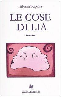 Le cose di Lia - Fabrizia Scipioni - Libro Anima Edizioni 2006, Letteratura per l'anima | Libraccio.it