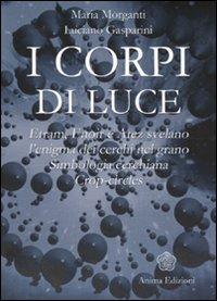 I corpi di luce. Etram, Enoir e Atez svelano l'enigma dei cerchi nel grano. Simbologia cerchiana. Crop-circles. Ediz. illustrata - Maria Morganti, Luciano Gasparini - Libro Anima Edizioni 2006, Messaggi per l'anima | Libraccio.it