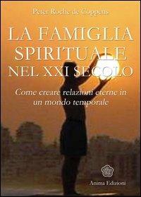 La famiglia spirituale nel XXI secolo. Come creare relazioni eterne in un mondo temporale - Peter Roche de Coppens - Libro Anima Edizioni 2006, Manuali per l'anima | Libraccio.it