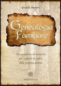 Genealogia familiare. Un quaderno di memorie per scoprire le radici della propria anima - Graziella Mairate - Libro Anima Edizioni 2006, Manuali per l'anima | Libraccio.it