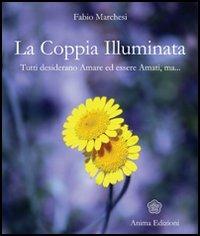 La coppia illuminata. Tutti desiderano amare ed essere amati - Fabio P. Marchesi - Libro Anima Edizioni 2006, Scienza dell'anima | Libraccio.it