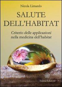 Salute dell'habitat. Criterio delle applicazioni nella medicina dell'habitat - Nicola Limardo - Libro Anima Edizioni 2007, La medicina per l'anima | Libraccio.it