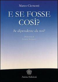 E se fosse così? Se dipendesse da noi? - Marco Clementi - Libro Anima Edizioni 2007, Saggi per l'anima | Libraccio.it