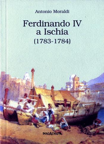 Ferdinando IV a Ischia (1783-1784) - Antonio Moraldi - Libro Imagaenaria 2003, Pithu Esu | Libraccio.it
