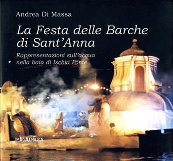 La festa delle barche di sant'Anna. Rappresentazioni sull'acqua nella baia di Ischia Ponte - Andrea Di Massa - Libro Imagaenaria 2004, Insula | Libraccio.it