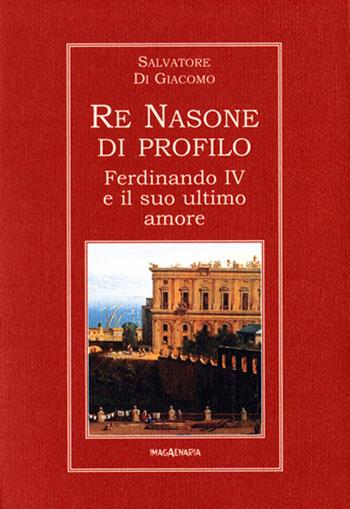 Re Nasone di profilo. Ferdinando IV e il suo ultimo amore - Salvatore Di Giacomo - Libro Imagaenaria 2005, Meridione | Libraccio.it