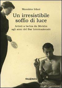 Un irresistibile soffio di luce. Artisti a Ischia da Böklin agli anni del Bar Internazionale - Massimo Ielasi, Tonino Della Vecchia - Libro Imagaenaria 2008, Pithu Esu | Libraccio.it