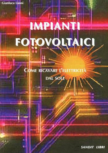 Impianti fotovoltaici. Come ricavare l'elettricità dal sole - Gianluca Luoni - Libro Sandit Libri 2008 | Libraccio.it