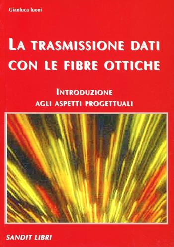 La trasmissione dati con le fibre ottiche. Introduzione agli aspetti progettuali - Gianluca Luoni - Libro Sandit Libri 2004 | Libraccio.it
