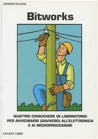 Bitworks. Quattro chiacchiere in laboratorio per avvicinarsi (davvero) all'elettronica e ai microprocessori - Elpidio Eugeni - Libro Sandit Libri 2005 | Libraccio.it