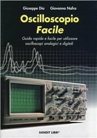 Oscilloscopio facile. Guida rapida e facile per utilizzare oscilloscopi analogici e digitali - Giuseppe Dia, Giovanna Nafra - Libro Sandit Libri 2008 | Libraccio.it