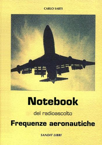 Notebook del radioascolto. Frequenze aeronautiche - Carlo Sarti - Libro Sandit Libri 2006 | Libraccio.it