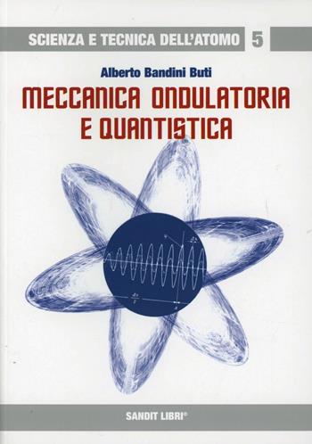 Meccanica ondulatoria e quantistica - Alberto Bandini Buti - Libro Sandit Libri 2007, Scienza e tecnica dell'atomo | Libraccio.it