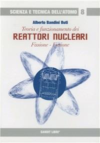 Teoria e funzionamento dei reattori nucleari. Fissione, fusione - Alberto Bandini Buti - Libro Sandit Libri 2007, Scienza e tecnica dell'atomo | Libraccio.it