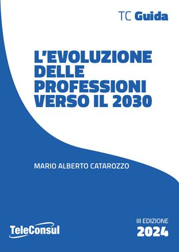 L'evoluzione delle professioni verso il 2030 - Mario Alberto Catarozzo - Libro TeleConsul 2024, TcGuida | Libraccio.it