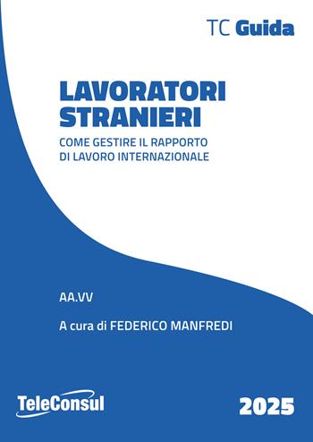 Lavoratori stranieri. Come gestire il rapporto di lavoro internazionale  - Libro TeleConsul 2025, TCGuida | Libraccio.it