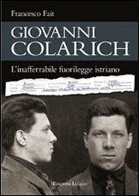 Giovanni Colarich. L'inafferrabile fuorilegge istriano - Francesco Fait - Libro Luglio (Trieste) 2006 | Libraccio.it