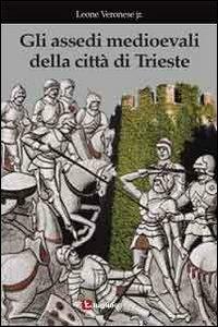 Gli assedi medioevali della città di Trieste - Leone jr. Veronese - Libro Luglio (Trieste) 2010 | Libraccio.it