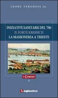 Iniziative sanitarie del '700. Il forte Kressich. La massoneria a Trieste - Leone jr. Veronese - Libro Luglio (Trieste) 2010, I comodi | Libraccio.it