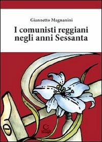 I comunisti reggiani negli anni Sessanta - Giannetto Magnanini - Libro Consulta Librieprogetti 2012, Nerosubianco | Libraccio.it