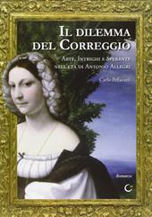 Il dilemma del Correggio. Arte, intrighi e speranze nell'età di Antonio Allegri