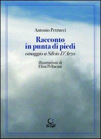 Racconto in punta di piedi. Omaggio a Silvio D'Arzo - Antonio Petrucci - Libro Consulta Librieprogetti 2012 | Libraccio.it