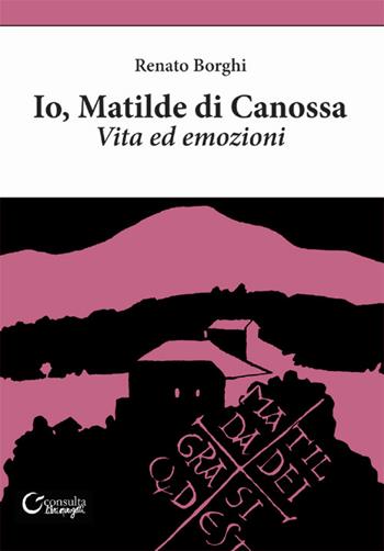 Io, Matilde di Canossa. Vita ed emozioni - Renato Borghi - Libro Consulta Librieprogetti 2015, Nerosubianco | Libraccio.it