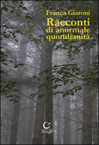 Racconti di anormale quotidianità - Franca Giaroni - Libro Consulta Librieprogetti 2015, Casa nostra | Libraccio.it