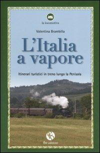 L' Italia a vapore. Itinerari turistici in treno lungo la penisola - Valentina Brambilla - Libro FBE 2007, La locomotiva | Libraccio.it