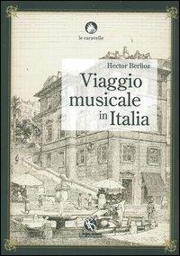 Viaggio musicale in Italia - Hector Berlioz - Libro FBE 2007, Le caravelle | Libraccio.it