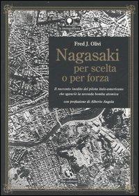 Nagasaki per scelta o per forza. Il racconto inedito del pilota italo-americano che sganciò la seconda bomba atomica - Fred J. Olivi - Libro FBE 2009, La mongolfiera | Libraccio.it