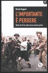 L'importante è perdere. Storie di chi ha vinto senza arrivare primo - Nicola Roggero - Libro FBE 2010, Tedoforo | Libraccio.it