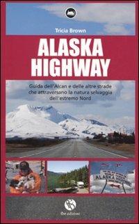 Alaska Highway. Guida dell'Alcan e delle altre strade che attraversano la natura selvaggia dell'estremo Nord - Tricia Brown - Libro FBE 2010, La locomotiva | Libraccio.it