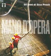 Mano d'opera. 50 anni di Sice Previt. Ediz. italiana e inglese