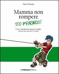 Mamma non rompere. Sto imparando! - Marc Prensky - Libro Multiplayer Edizioni 2007, Cultura videoludica | Libraccio.it