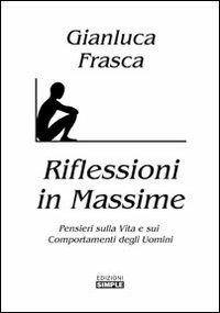Riflessioni in massime. Pensieri sulla vita e sui comportamenti degli uomini - Gianluca Frasca - Libro Simple 2007 | Libraccio.it