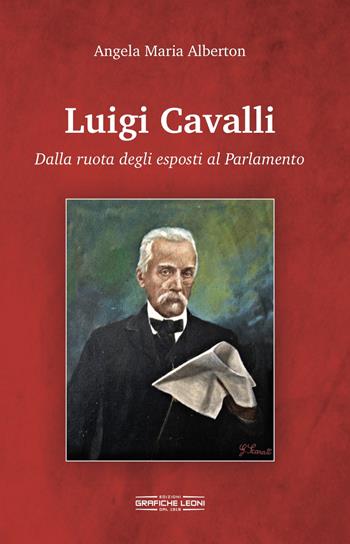 Luigi Cavalli. Dalla ruota degli esposti al Parlamento - Angela Maria Alberton - Libro Grafiche Leoni 2019 | Libraccio.it