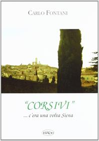 Corsivi... Siena e dintorni. C'era una volta Siena - Carlo Fontani - Libro Il Leccio 2005 | Libraccio.it