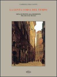 La lenta corsa del tempo. Siena di fronte alla modernità tra XIX e XX secolo - Gabriele Maccianti - Libro Il Leccio 2006, Sena vetus. Argomenti senesi | Libraccio.it
