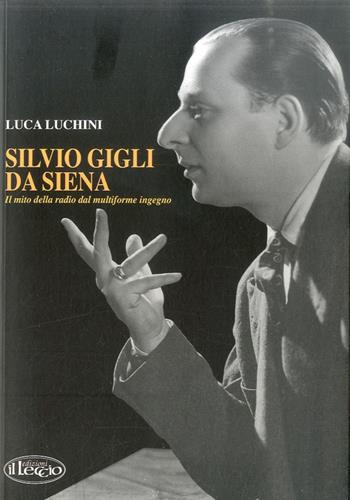 Silvio Gigli da Siena. Il mito della radio dal multiforme ingegno - Luca Luchini - Libro Il Leccio 2012 | Libraccio.it