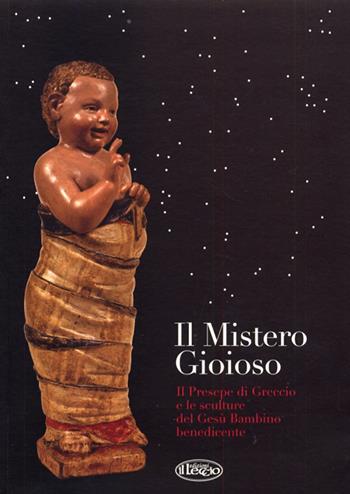 Il mistero gioioso. Il presepe di Greccio e le sculture del Gesù Bambino benedicente. Ediz. illustrata  - Libro Il Leccio 2012 | Libraccio.it
