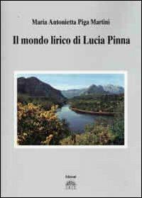 Il mondo lirico di Lucia Pinna - M. Antonietta Piga Martini - Libro Iris 2011, I Saggi | Libraccio.it