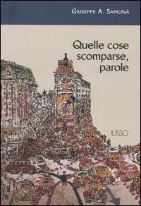 Quelle cose scomparse, parole - Giuseppe A. Samonà - Libro Ilisso 2004, Ilisso contemporanei scrittori del mondo | Libraccio.it